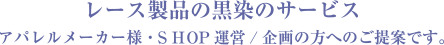 レース製品の黒染のサービス アパレルメーカー様・SHOP運営/企画の方へのご提案です。